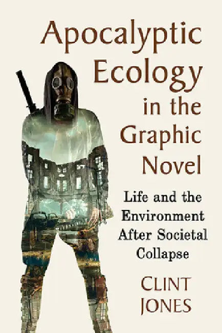 Apocalyptic Ecology in the Graphic Novel: Life and the Environment After Societal Collapse by Clint Jones