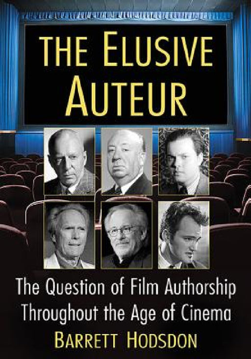 The Elusive Auteur: The Question of Film Authorship Throughout the Age of Cinema by Barrett Hodsdon
