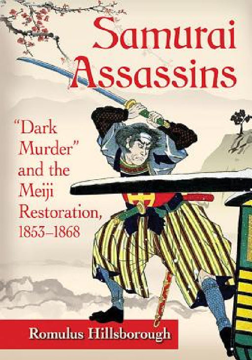 Samurai Assassins: "Dark Murder" and the Meiji Restoration, 1853-1868 by Romulus Hillsborough