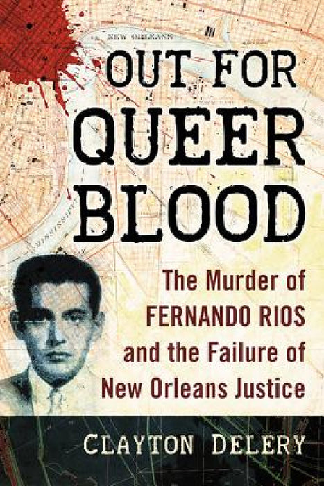 Out for Queer Blood: The Murder of Fernando Rios and the Failure of New Orleans Justice by Clayton Delery