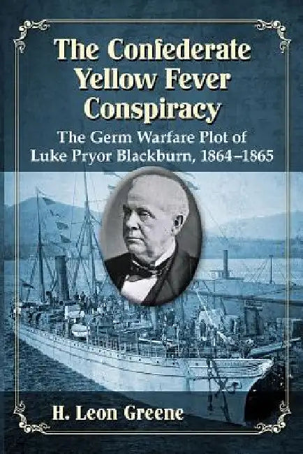 The Confederate Yellow Fever Conspiracy: The Germ Warfare Plot of Luke Pryor Blackburn, 1864-1865 by H. Leon Greene