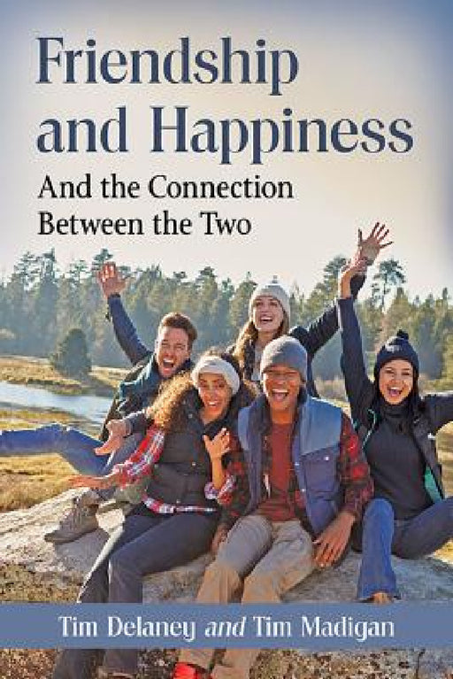 Friendship and Happiness: And the Connection Between the Two by Tim Delaney, Tim Madigan