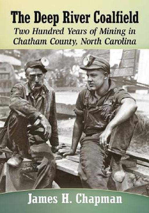 The Deep River Coalfield: Two Hundred Years of Mining in Chatham County, North Carolina by James H. Chapman