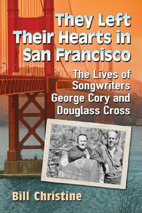 They Left Their Hearts in San Francisco: The Lives of Songwriters George Cory and Douglass Cross by Bill Christine