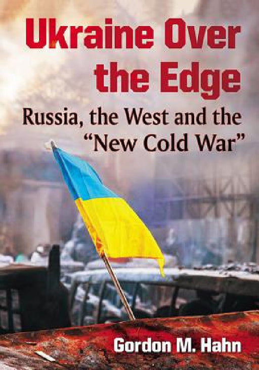 Ukraine Over the Edge: Russia, the West and the "New Cold War" by Gordon M. Hahn