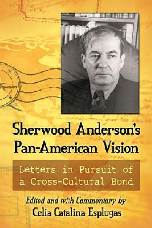 Sherwood Anderson's Pan-American Vision: Letters in Pursuit of a Cross-Cultural Bond by Celia Catalina Esplugas
