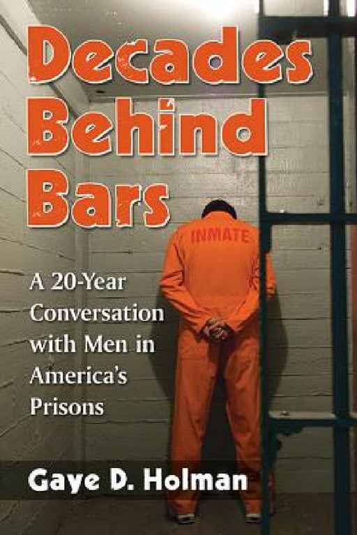 Decades Behind Bars: A 20-Year Conversation with Men in America's Prisons by Gaye D. Holman