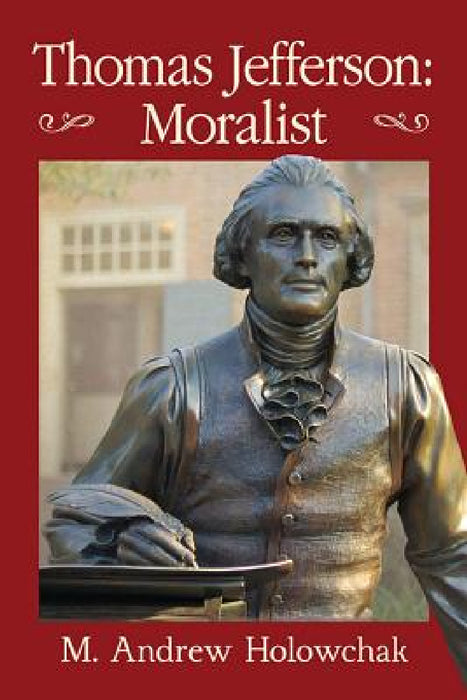 Thomas Jefferson: Moralist by M. Andrew Holowchak