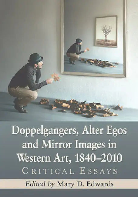 Doppelgangers, Alter Egos and Mirror Images in Western Art, 1840-2010: Critical Essays by Mary D. Edwards