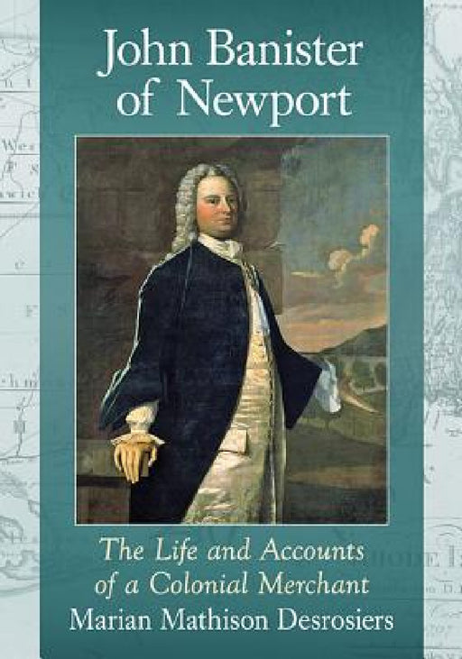 John Banister of Newport: The Life and Accounts of a Colonial Merchant by Marian Mathison Desrosiers
