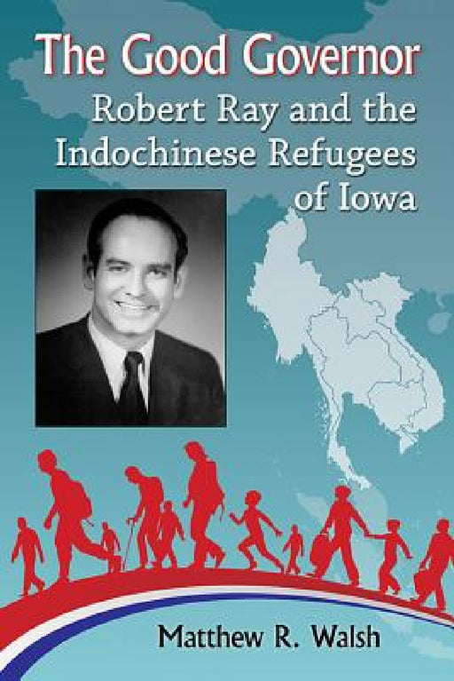 The Good Governor: Robert Ray and the Indochinese Refugees of Iowa by Matthew R. Walsh