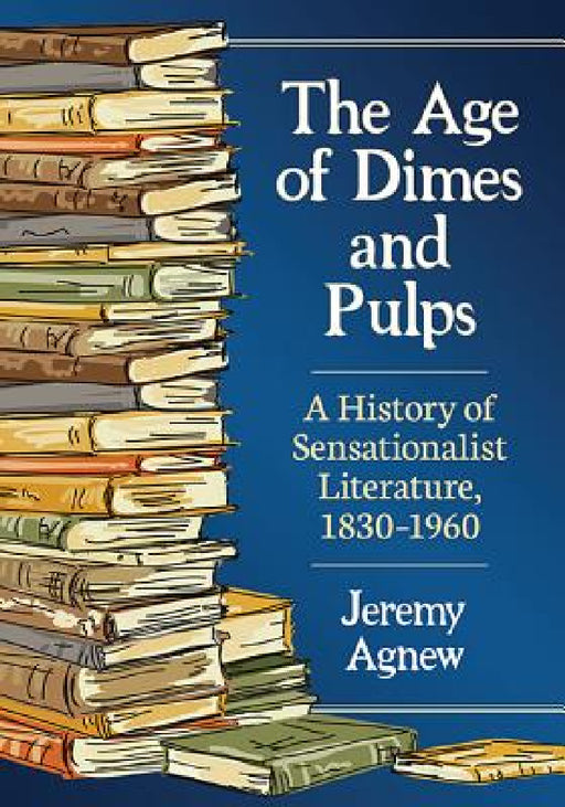 The Age of Dimes and Pulps: A History of Sensationalist Literature, 1830-1960 by Jeremy Agnew