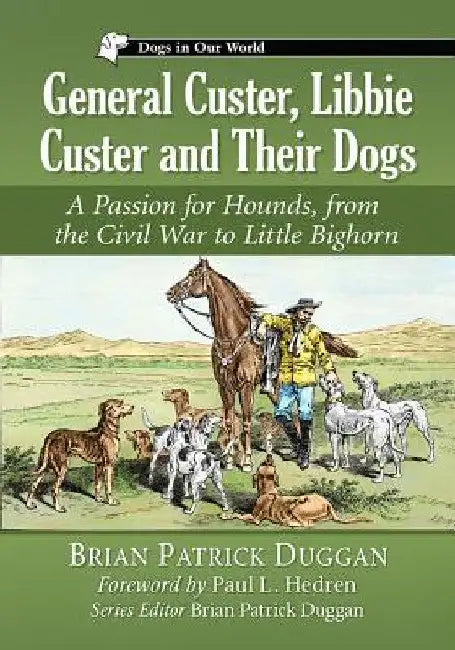 General Custer, Libbie Custer and Their Dogs: A Passion for Hounds, from the Civil War to Little Bighorn by Brian Patrick Duggan
