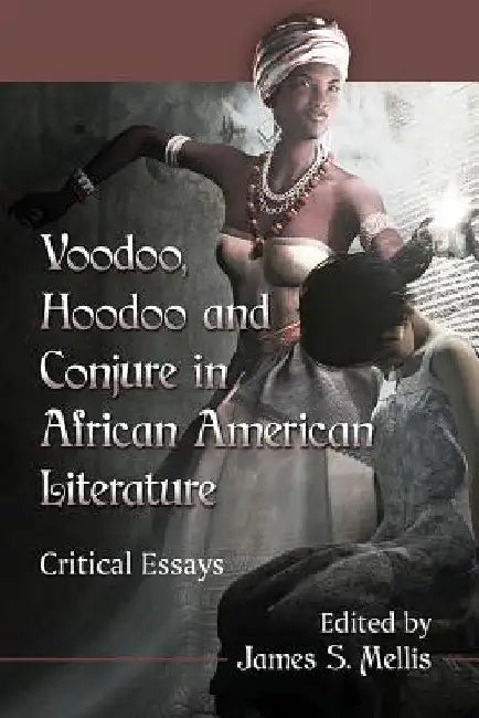 Voodoo, Hoodoo and Conjure in African American Literature: Critical Essays by James S. Mellis