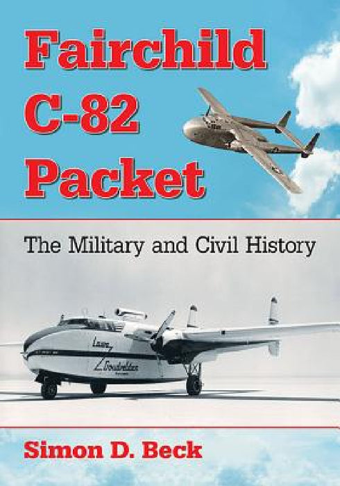 Fairchild C-82 Packet: The Military and Civil History by Simon D. Beck