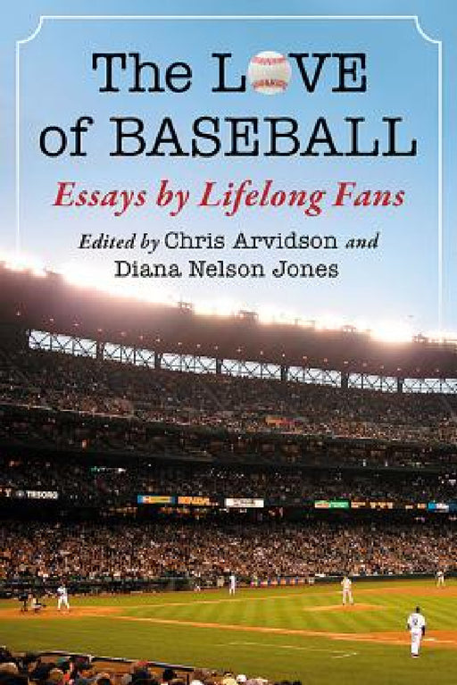 The Love of Baseball: Essays by Lifelong Fans by Chris Arvidson, Diana Nelson Jones