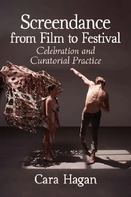 Screendance from Film to Festival: Celebration and Curatorial Practice by Cara Hagan