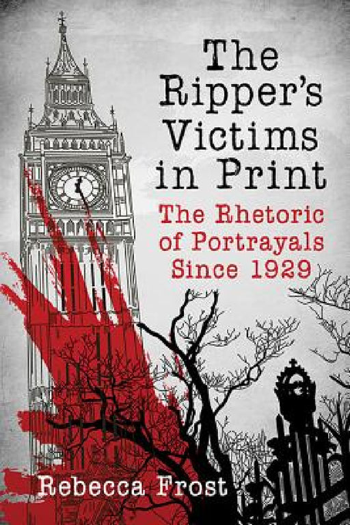 The Ripper's Victims in Print: The Rhetoric of Portrayals Since 1929 by Rebecca Frost