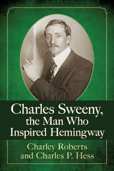 Charles Sweeny, the Man Who Inspired Hemingway by Charley Roberts, Charles P. Hess