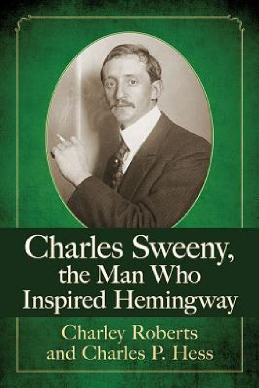 Charles Sweeny, the Man Who Inspired Hemingway by Charley Roberts, Charles P. Hess