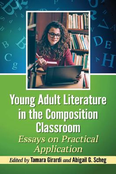 Young Adult Literature in the Composition Classroom: Essays on Practical Application by Tamara Girardi, Abigail G. Scheg