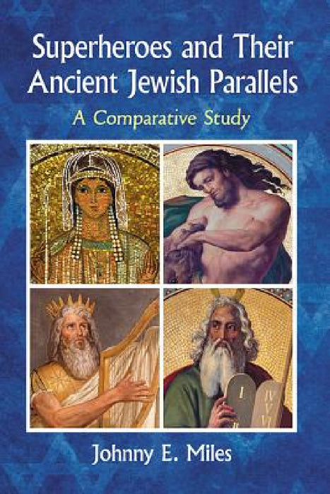Superheroes and Their Ancient Jewish Parallels: A Comparative Study by Johnny E. Miles