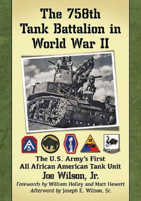 The 758th Tank Battalion in World War II: The U.S. Army's First All African American Tank Unit by Joe Wilson