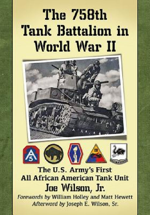 The 758th Tank Battalion in World War II: The U.S. Army's First All African American Tank Unit by Joe Wilson