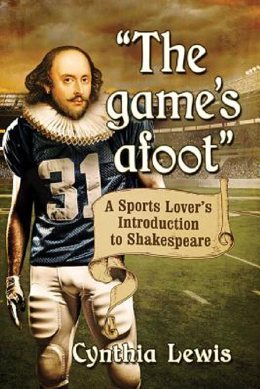 "The game's afoot": A Sports Lover's Introduction to Shakespeare by Cynthia Lewis