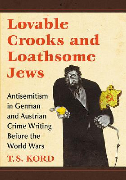 Lovable Crooks and Loathsome Jews: Antisemitism in German and Austrian Crime Writing Before the World Wars by T. S. Kord