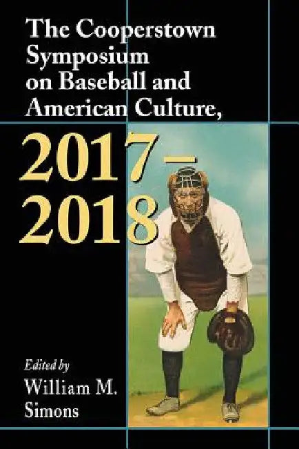 The Cooperstown Symposium on Baseball and American Culture, 2017-2018 by William M. Simons