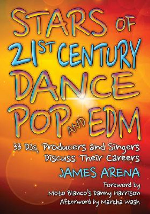 Stars of 21st Century Dance Pop and EDM: 33 DJs, Producers and Singers Discuss Their Careers by James Arena