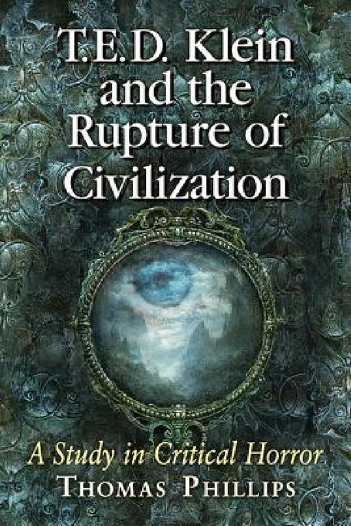 T.E.D. Klein and the Rupture of Civilization: A Study in Critical Horror by Thomas Phillips