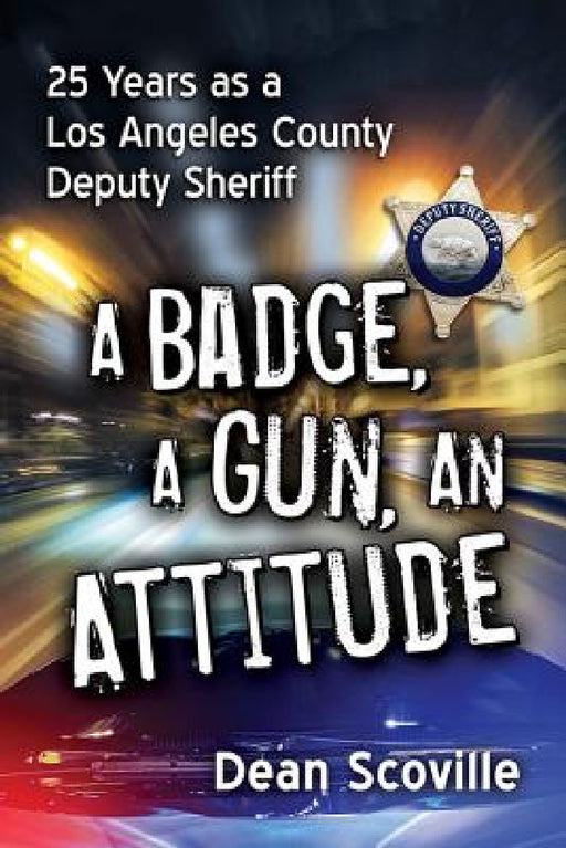 A Badge, a Gun, an Attitude: 25 Years as a Los Angeles County Deputy Sheriff by Dean Scoville