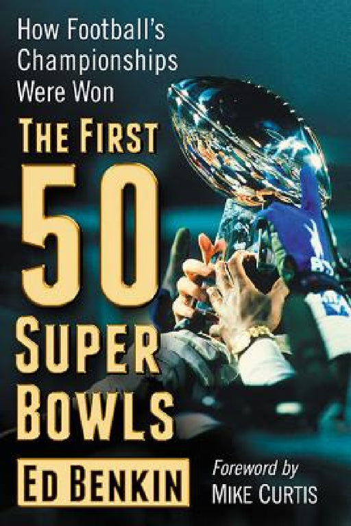 The First 50 Super Bowls: How Football's Championships Were Won by Ed Benkin