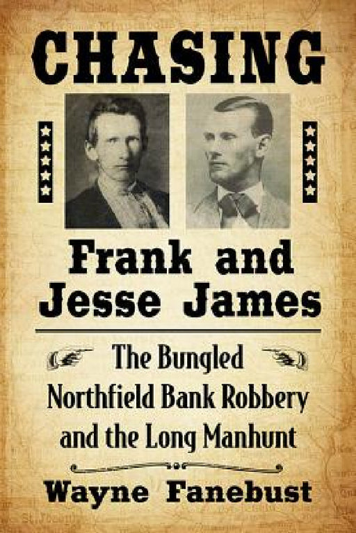 Chasing Frank and Jesse James: The Bungled Northfield Bank Robbery and the Long Manhunt by Wayne Fanebust