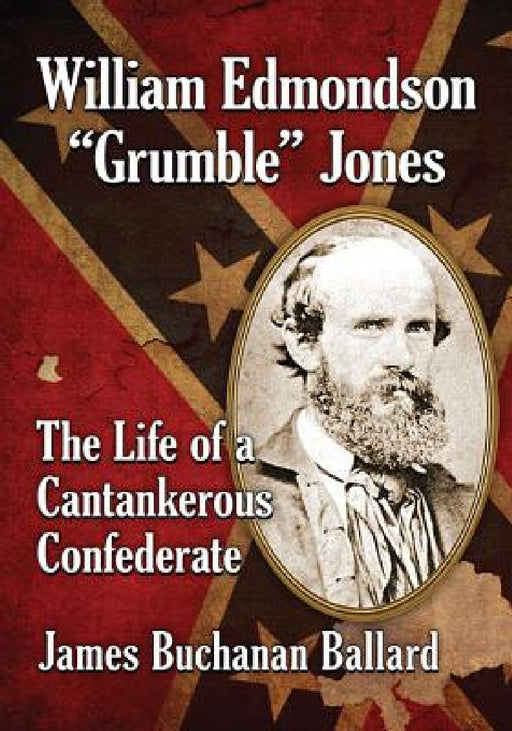 William Edmondson "Grumble" Jones: The Life of a Cantankerous Confederate by James Buchanan Ballard