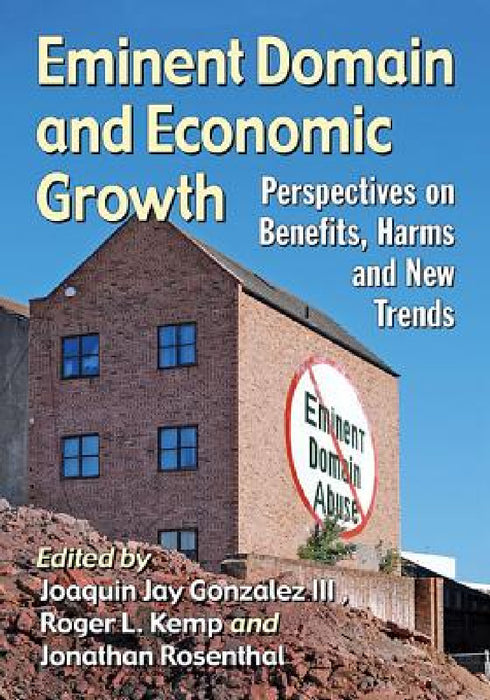 Eminent Domain and Economic Growth: Perspectives on Benefits, Harms and New Trends by Joaquin Jay Gonzalez, Roger L. Kemp, Jonathan Rosenthal
