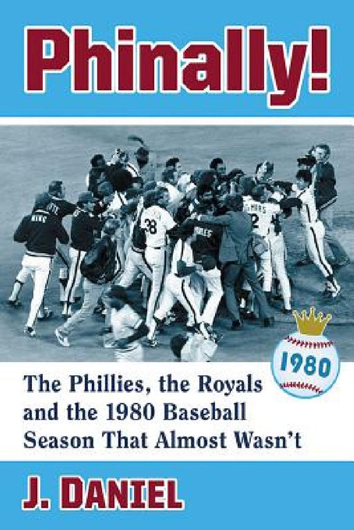 Phinally!: The Phillies, the Royals and the 1980 Baseball Season That Almost Wasn't by J. Daniel