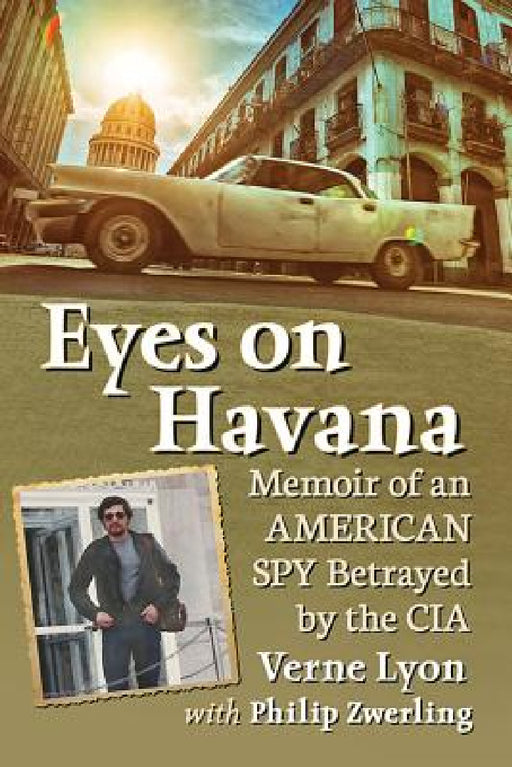 Eyes on Havana: Memoir of an American Spy Betrayed by the CIA by Verne Lyon, Philip Zwerling