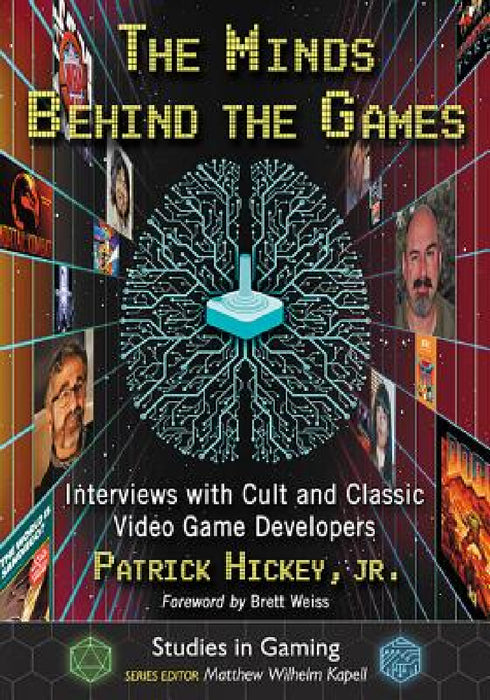 The Minds Behind the Games: Interviews with Cult and Classic Video Game Developers by Patrick Hickey, Matthew Wilhelm Kapell