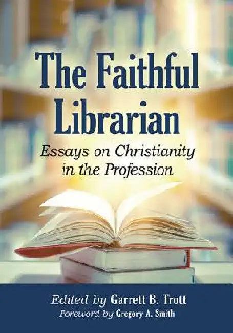 The Faithful Librarian: Essays on Christianity in the Profession by Garrett B. Trott