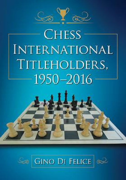 Chess International Titleholders, 1950-2016 by Gino Di Felice
