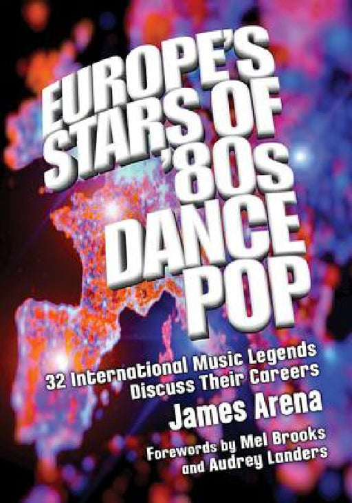 Europe's Stars of '80s Dance Pop: 32 International Music Legends Discuss Their Careers by James Arena