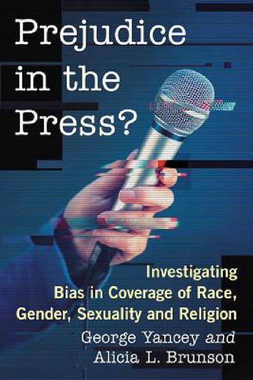 Prejudice in the Press?: Investigating Bias in Coverage of Race, Gender, Sexuality and Religion by George Yancey, Alicia L. Brunson