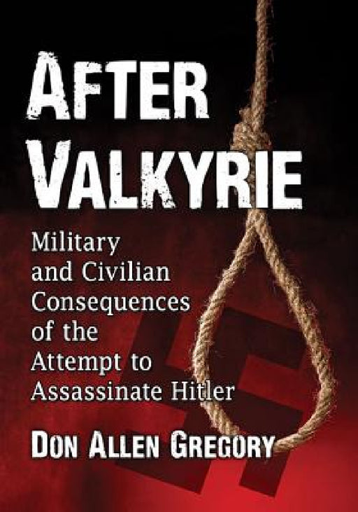 After Valkyrie: Military and Civilian Consequences of the Attempt to Assassinate Hitler by Don Allen Gregory