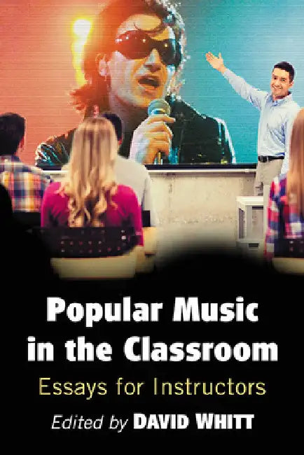 Popular Music in the Classroom: Essays for Instructors by David Whitt