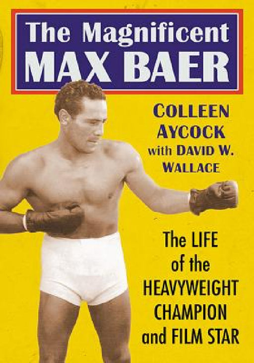 The Magnificent Max Baer: The Life of the Heavyweight Champion and Film Star by Colleen Aycock, David W. Wallace