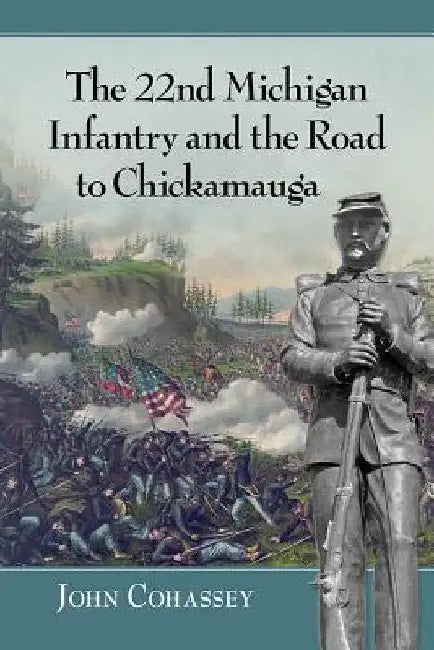 The 22nd Michigan Infantry and the Road to Chickamauga by John Cohassey