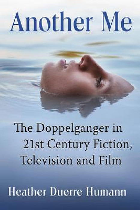 Another Me: The Doppelganger in 21st Century Fiction, Television and Film by Heather Duerre Humann